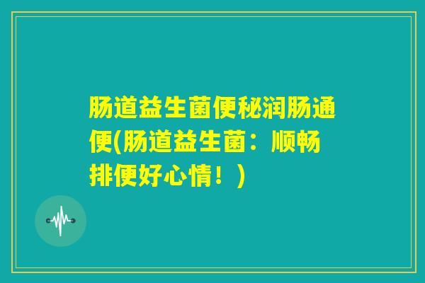 肠道益生菌便秘润肠通便(肠道益生菌：顺畅排便好心情！)