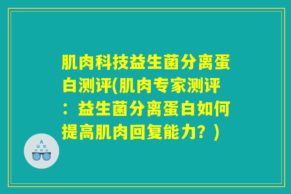 肌肉科技益生菌分离蛋白测评(肌肉专家测评：益生菌分离蛋白如何提高肌肉回复能力？)