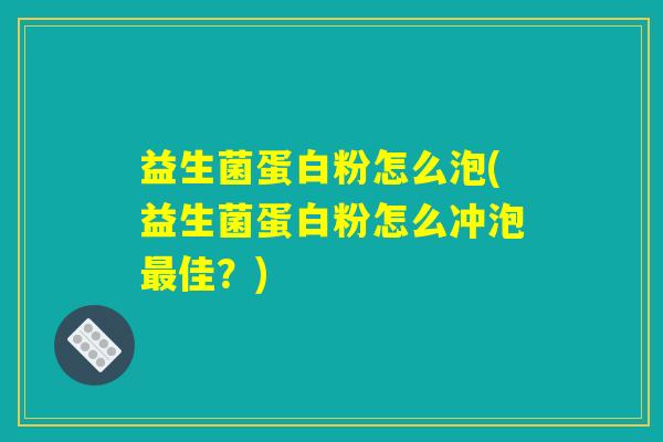 益生菌蛋白粉怎么泡(益生菌蛋白粉怎么冲泡最佳？)