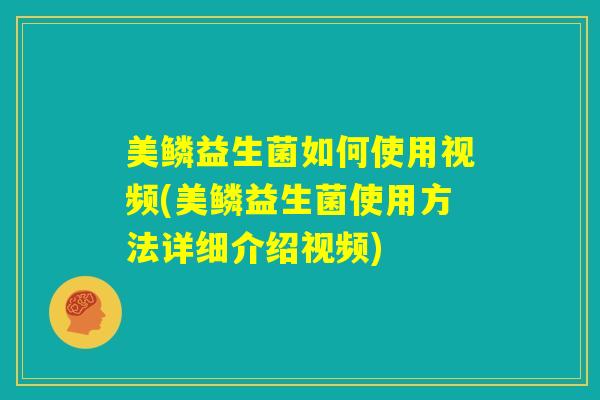 美鳞益生菌如何使用视频(美鳞益生菌使用方法详细介绍视频)