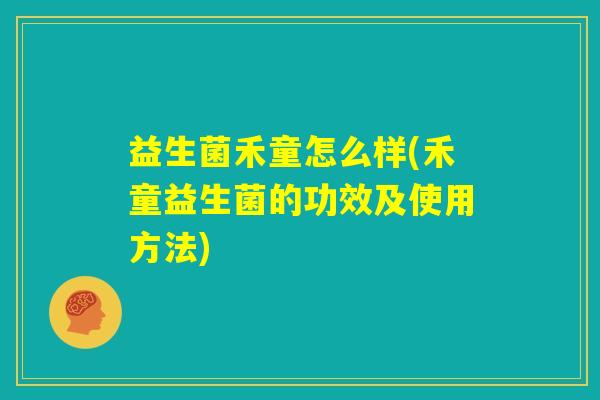 益生菌禾童怎么样(禾童益生菌的功效及使用方法)