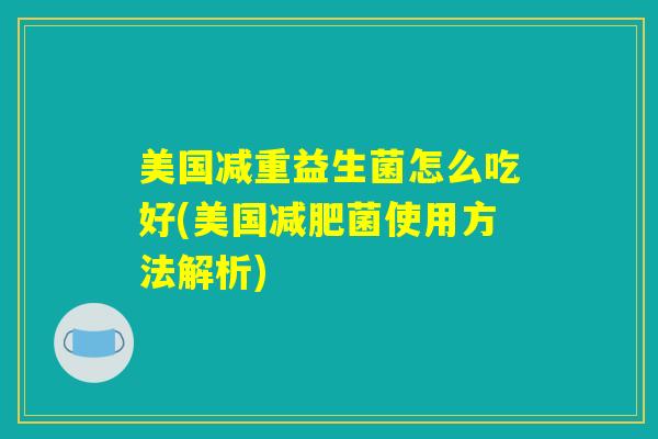 美国减重益生菌怎么吃好(美国减肥菌使用方法解析)
