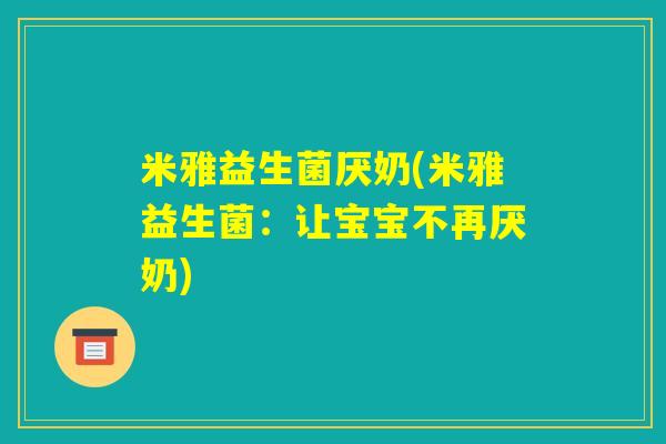 米雅益生菌厌奶(米雅益生菌:让宝宝不再厌奶) 米雅益生菌厌奶(米雅益生菌:让宝宝不再厌奶)