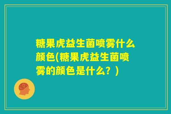 糖果虎益生菌喷雾什么颜色(糖果虎益生菌喷雾的颜色是什么？)