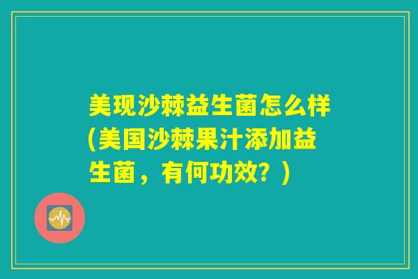 美现沙棘益生菌怎么样(美国沙棘果汁添加益生菌，有何功效？)