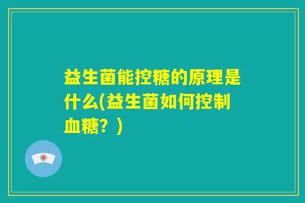 益生菌能控糖的原理是什么(益生菌如何控制血糖？)