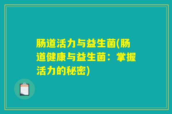 肠道活力与益生菌(肠道健康与益生菌：掌握活力的秘密)