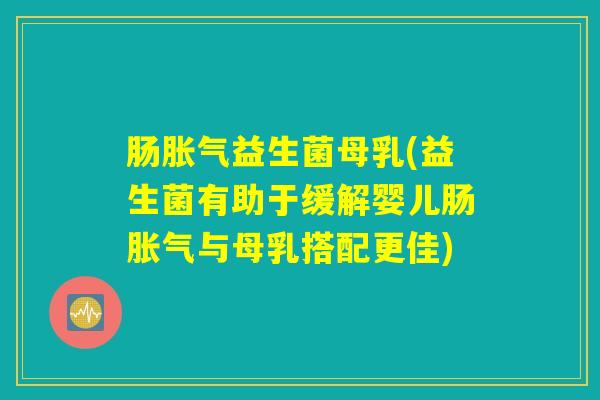 肠胀气益生菌母乳(益生菌有助于缓解婴儿肠胀气与母乳搭配更佳)