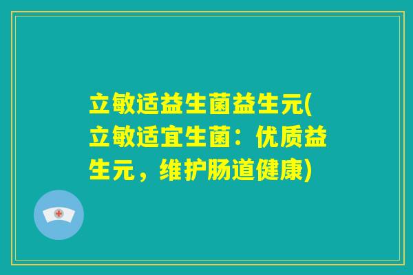 立敏适益生菌益生元(立敏适宜生菌：优质益生元，维护肠道健康)
