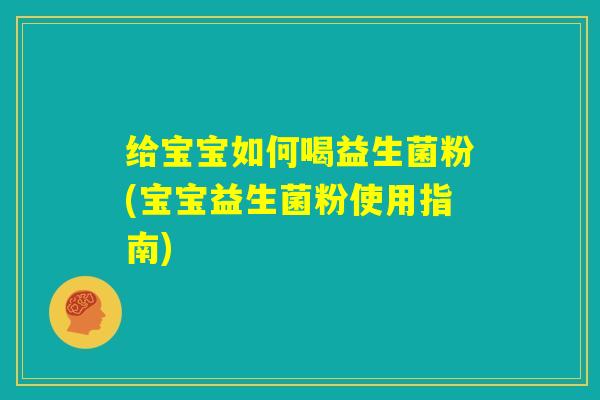 给宝宝如何喝益生菌粉(宝宝益生菌粉使用指南)