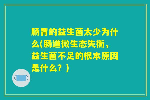 肠胃的益生菌太少为什么(肠道微生态失衡，益生菌不足的根本原因是什么？)