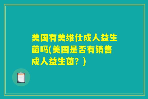 美国有美维仕成人益生菌吗(美国是否有销售成人益生菌？)