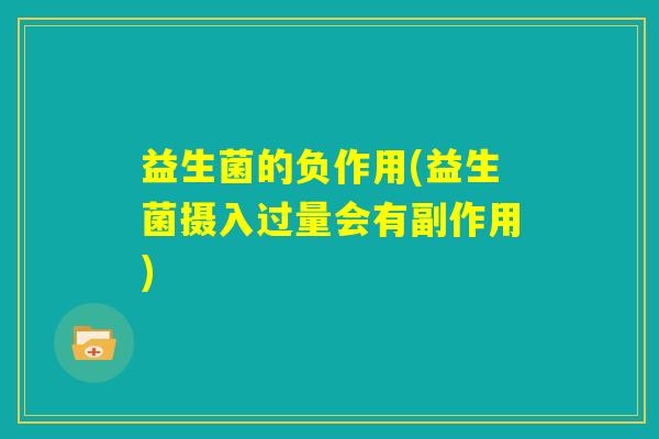 益生菌的负作用(益生菌摄入过量会有副作用)