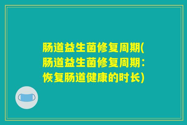 肠道益生菌修复周期(肠道益生菌修复周期：恢复肠道健康的时长)