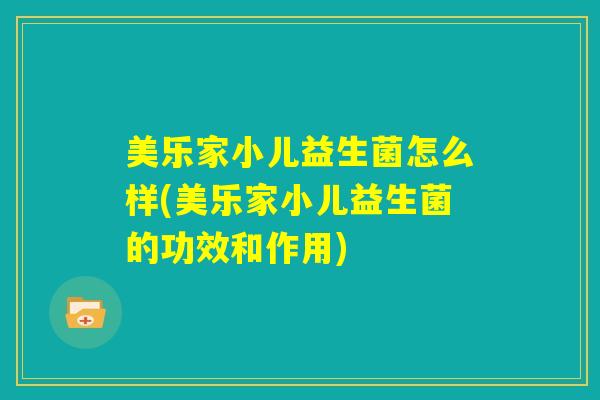美乐家小儿益生菌怎么样(美乐家小儿益生菌的功效和作用)