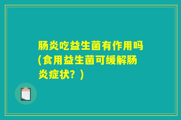 肠炎吃益生菌有作用吗(食用益生菌可缓解肠炎症状？)