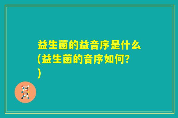 益生菌的益音序是什么(益生菌的音序如何？)