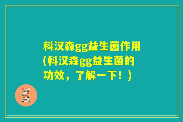科汉森gg益生菌作用(科汉森gg益生菌的功效,了解一下!) 科汉森gg益生菌作用(科汉森gg益生菌的功效,了解一下!)
