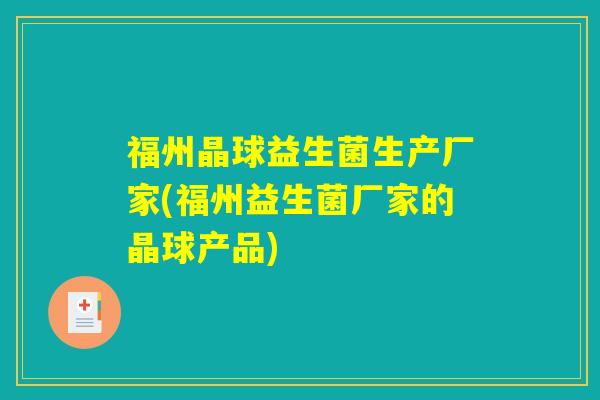 福州晶球益生菌生产厂家(福州益生菌厂家的晶球产品) 福州晶球益生菌生产厂家(福州益生菌厂家的晶球产品)
