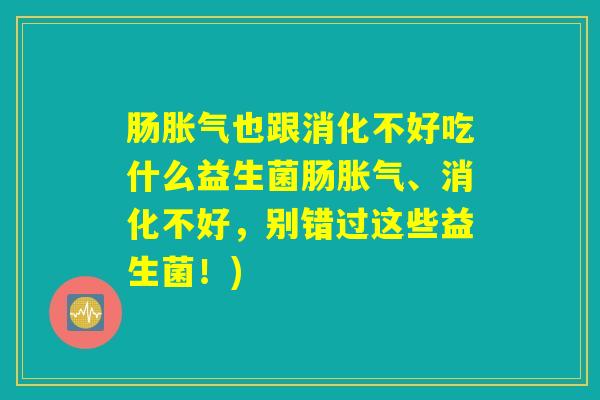 肠胀气也跟消化不好吃什么益生菌肠胀气、消化不好，别错过这些益生菌！)