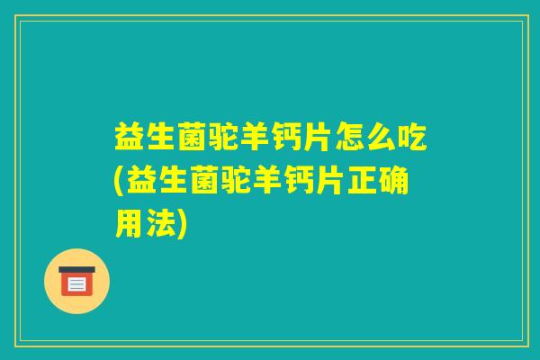 益生菌驼羊钙片怎么吃(益生菌驼羊钙片正确用法) 益生菌驼羊钙片怎么吃(益生菌驼羊钙片正确用法)