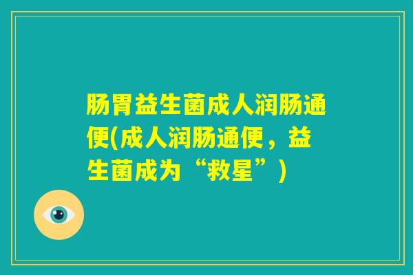 肠胃益生菌成人润肠通便(成人润肠通便，益生菌成为“救星”)