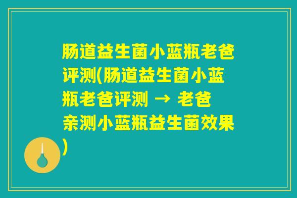 肠道益生菌小蓝瓶老爸评测(肠道益生菌小蓝瓶老爸评测 → 老爸亲测小蓝瓶益生菌效果)