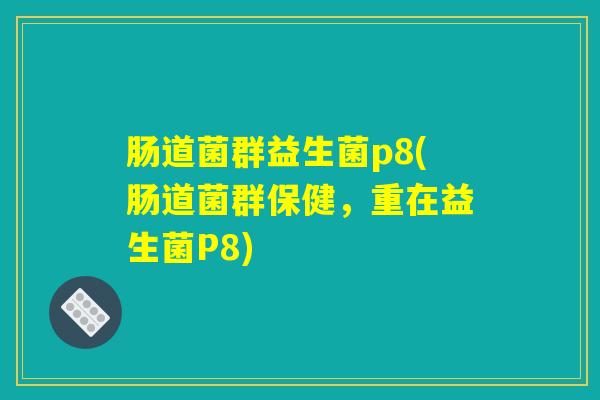 肠道菌群益生菌p8(肠道菌群保健，重在益生菌P8)