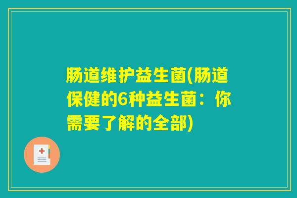 肠道维护益生菌(肠道保健的6种益生菌:你需要了解的全部) 肠道维护益生菌(肠道保健的6种益生菌:你需要了解的全部)
