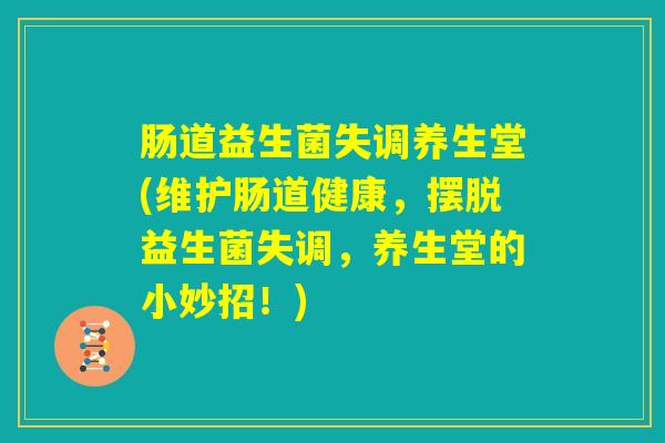 肠道益生菌失调养生堂(维护肠道健康,摆脱益生菌失调,养生堂的小妙招!) 肠道益生菌失调养生堂(维护肠道健康,摆脱益生菌失调,养生堂的小妙招!)