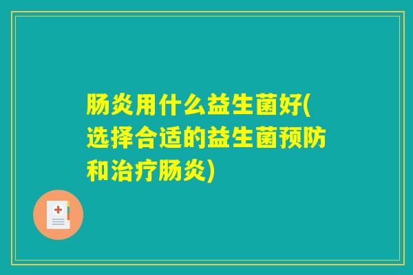肠炎用什么益生菌好(选择合适的益生菌预防和治疗肠炎) 肠炎用什么益生菌好(选择合适的益生菌预防和治疗肠炎)