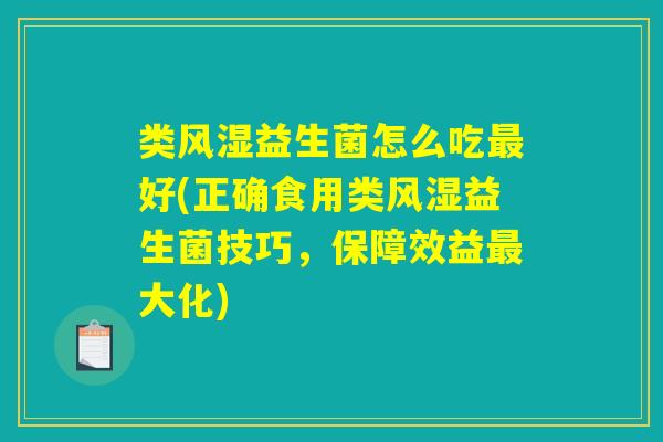 类风湿益生菌怎么吃最好(正确食用类风湿益生菌技巧，保障效益最大化)