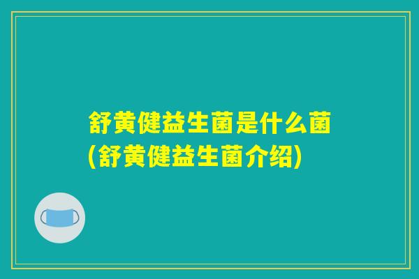 舒黄健益生菌是什么菌(舒黄健益生菌介绍)