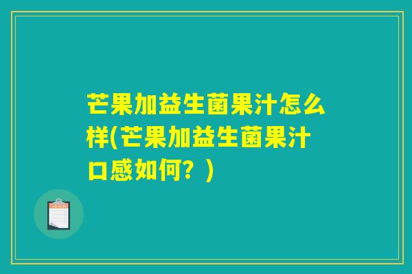 芒果加益生菌果汁怎么样(芒果加益生菌果汁口感如何？)