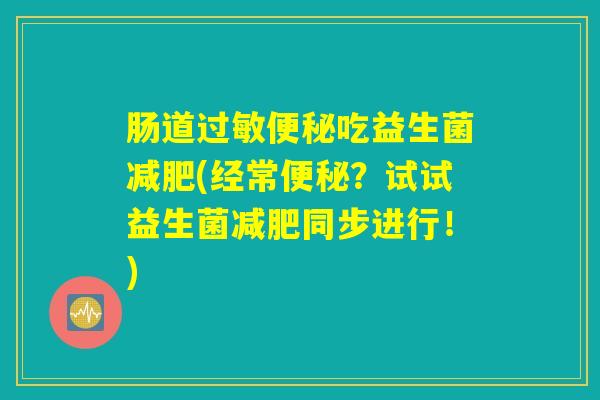 肠道过敏便秘吃益生菌减肥(经常便秘？试试益生菌减肥同步进行！)