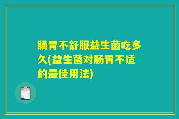 肠胃不舒服益生菌吃多久(益生菌对肠胃不适的最佳用法)