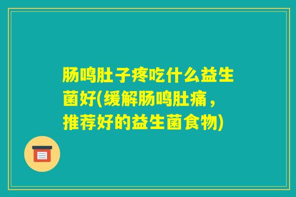肠鸣肚子疼吃什么益生菌好(缓解肠鸣肚痛，推荐好的益生菌食物)