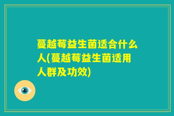 蔓越莓益生菌适合什么人(蔓越莓益生菌适用人群及功效)