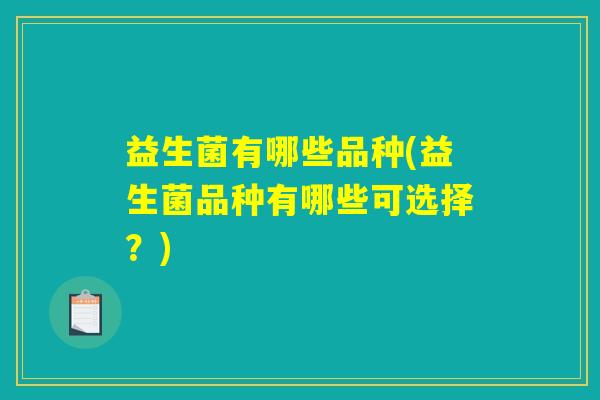 益生菌有哪些品种(益生菌品种有哪些可选择？)