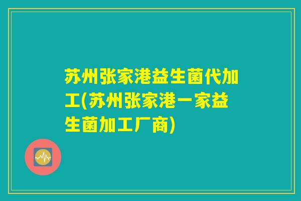 苏州张家港益生菌代加工(苏州张家港一家益生菌加工厂商)