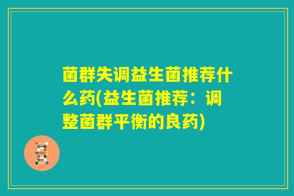 菌群失调益生菌推荐什么药(益生菌推荐：调整菌群平衡的良药)