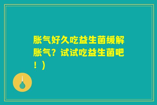胀气好久吃益生菌缓解胀气？试试吃益生菌吧！)