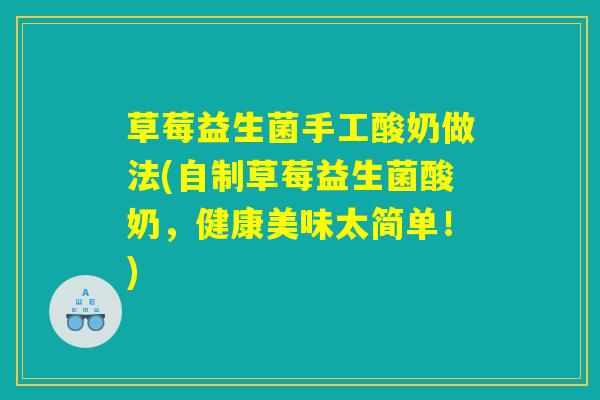 草莓益生菌手工酸奶做法(自制草莓益生菌酸奶，健康美味太简单！)