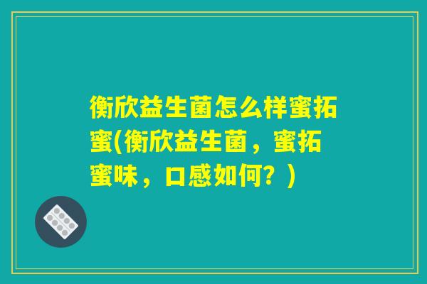 衡欣益生菌怎么样蜜拓蜜(衡欣益生菌，蜜拓蜜味，口感如何？)