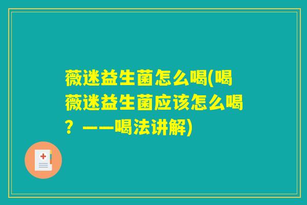 薇迷益生菌怎么喝(喝薇迷益生菌应该怎么喝？——喝法讲解)