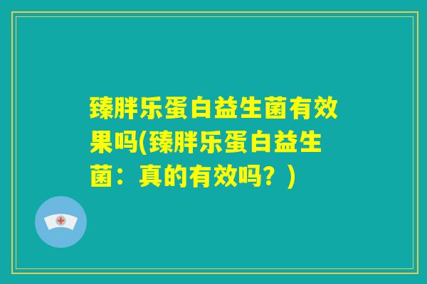 臻胖乐蛋白益生菌有效果吗(臻胖乐蛋白益生菌：真的有效吗？)