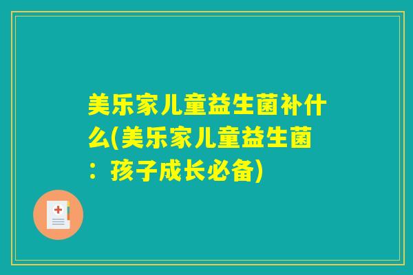 美乐家儿童益生菌补什么(美乐家儿童益生菌：孩子成长必备)