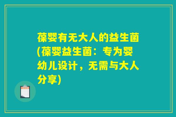 葆婴有无大人的益生菌(葆婴益生菌：专为婴幼儿设计，无需与大人分享)