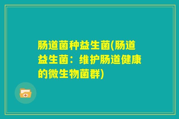 肠道菌种益生菌(肠道益生菌：维护肠道健康的微生物菌群)