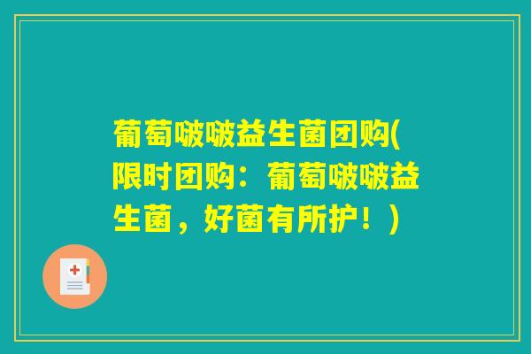 葡萄啵啵益生菌团购(限时团购：葡萄啵啵益生菌，好菌有所护！)
